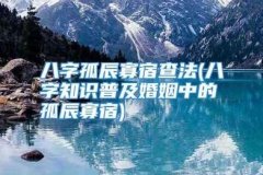 八字中的孤辰寡宿,孤辰寡宿是什么意思